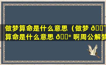 做梦算命是什么意思（做梦 🐯 算命是什么意思 💮 啊周公解梦）